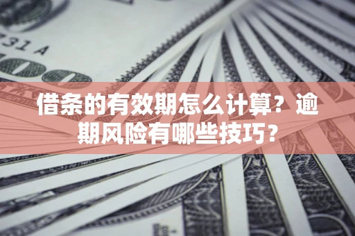 北京借条的有效期怎么计算？逾期风险有哪些技巧？