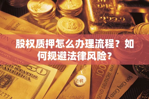 北京股权质押怎么办理流程？如何规避法律风险？