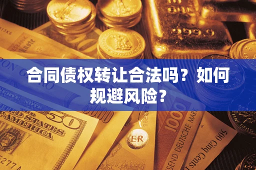 北京合同债权转让合法吗?如何规避风险? 北京合同债权转让合法吗?如何规避风险?