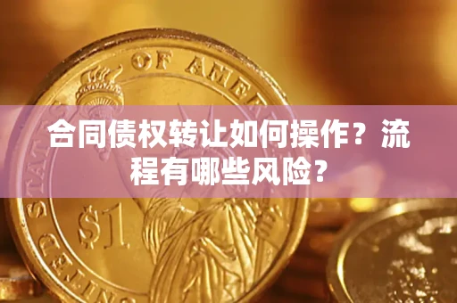 北京合同债权转让如何操作？流程有哪些风险？