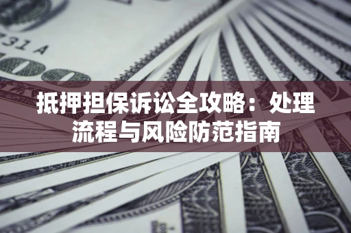 北京抵押担保诉讼全攻略：处理流程与风险防范指南
