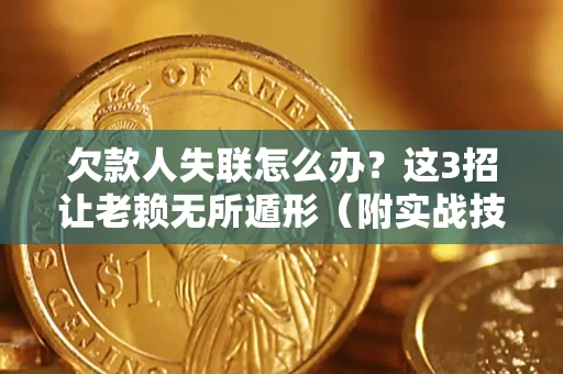 北京欠款人失联怎么办？这3招让老赖无所遁形（附实战技巧）