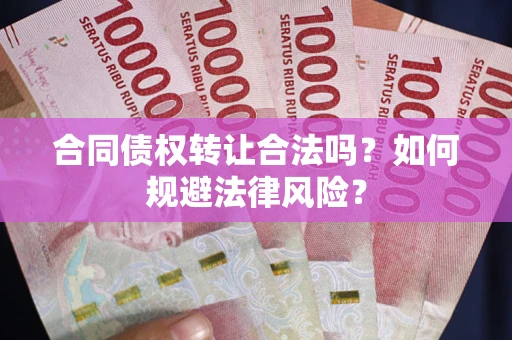 北京合同债权转让合法吗？如何规避法律风险？