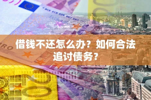 北京借钱不还怎么办？如何合法追讨债务？