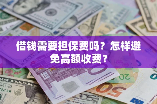 北京借钱需要担保费吗？怎样避免高额收费？