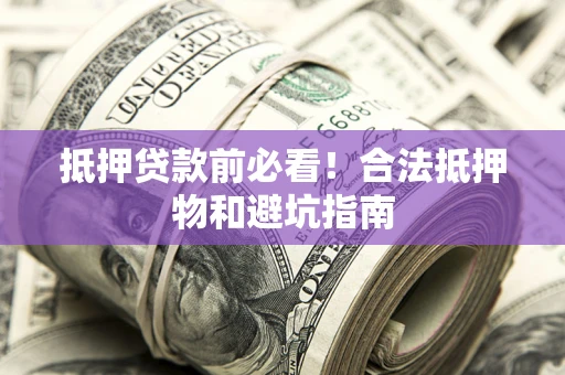 北京抵押贷款前必看！合法抵押物和避坑指南