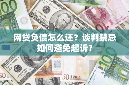 北京网贷负债怎么还？谈判禁忌如何避免起诉？
