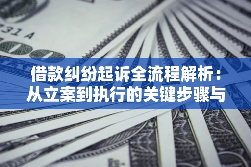 北京借款纠纷起诉全流程解析：从立案到执行的关键步骤与防败诉指南