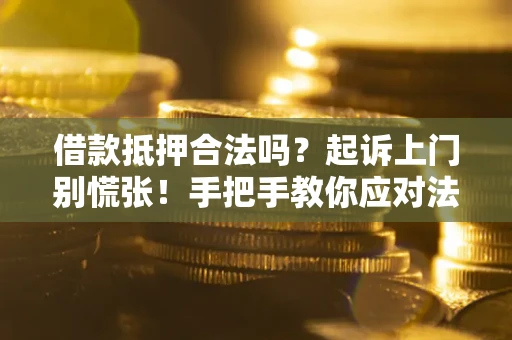 北京借款抵押合法吗？起诉上门别慌张！手把手教你应对法律程序