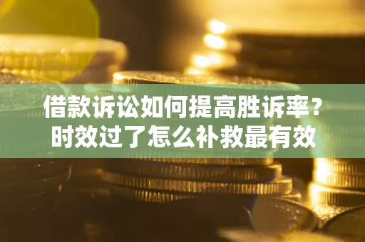 北京借款诉讼如何提高胜诉率？时效过了怎么补救最有效