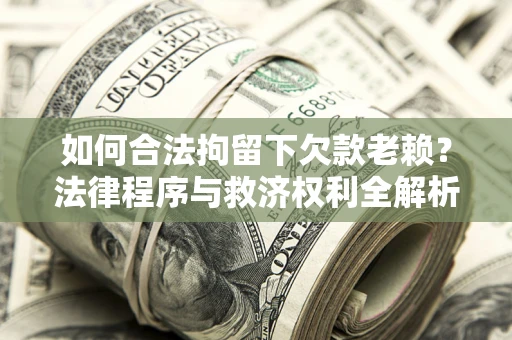 北京如何合法拘留下欠款老赖？法律程序与救济权利全解析