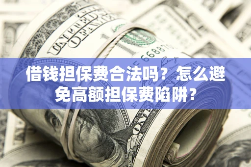 北京借钱担保费合法吗？怎么避免高额担保费陷阱？