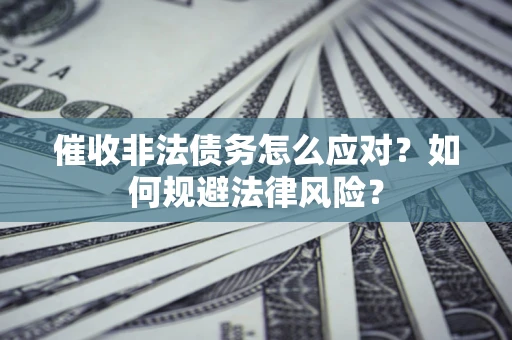 北京催收非法债务怎么应对？如何规避法律风险？