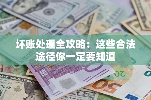 北京坏账处理全攻略：这些合法途径你一定要知道