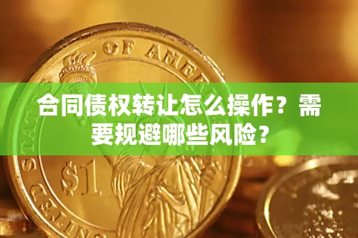 北京合同债权转让怎么操作？需要规避哪些风险？