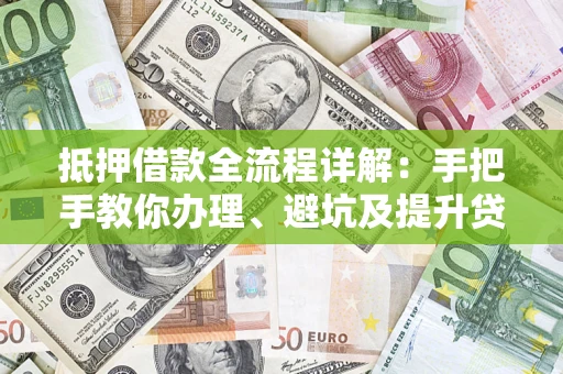 北京抵押借款全流程详解：手把手教你办理、避坑及提升贷款额度