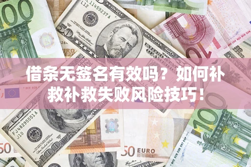 北京借条无签名有效吗？如何补救补救失败风险技巧！