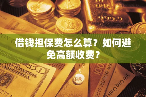 北京借钱担保费怎么算？如何避免高额收费？