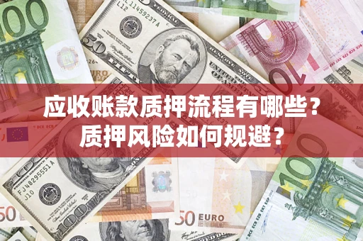 北京应收账款质押流程有哪些？质押风险如何规避？