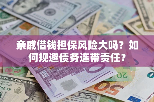 北京亲戚借钱担保风险大吗？如何规避债务连带责任？