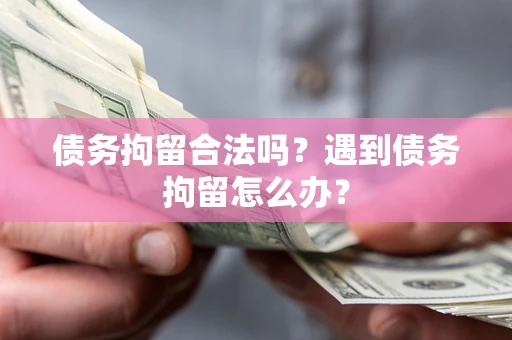 北京债务拘留合法吗？遇到债务拘留怎么办？