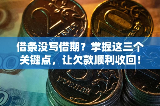 北京借条没写借期？掌握这三个关键点，让欠款顺利收回！