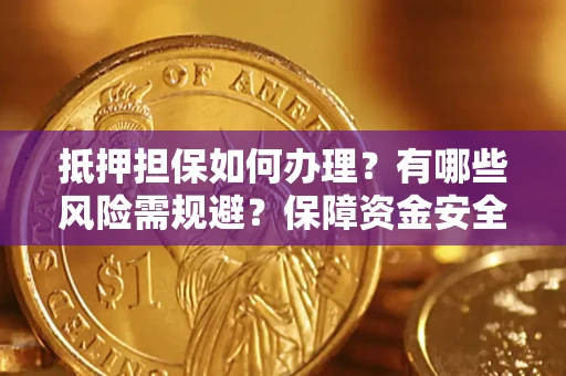 北京抵押担保如何办理？有哪些风险需规避？保障资金安全