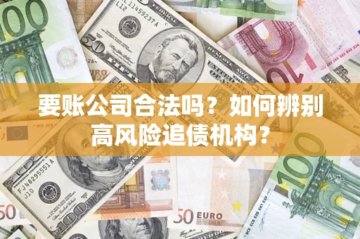 北京要账公司合法吗？如何辨别高风险追债机构？
