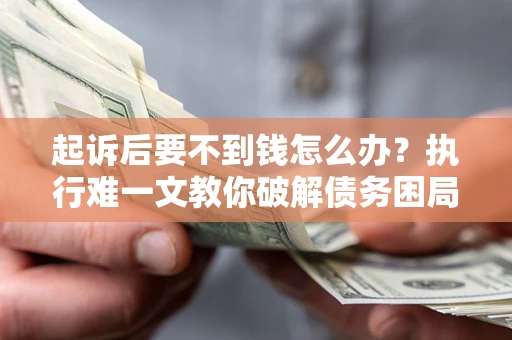 北京起诉后要不到钱怎么办？执行难一文教你破解债务困局