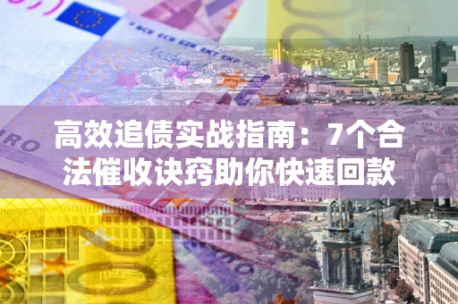 北京高效追债实战指南：7个合法催收诀窍助你快速回款