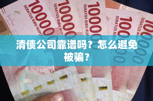 北京清债公司靠谱吗？怎么避免被骗？