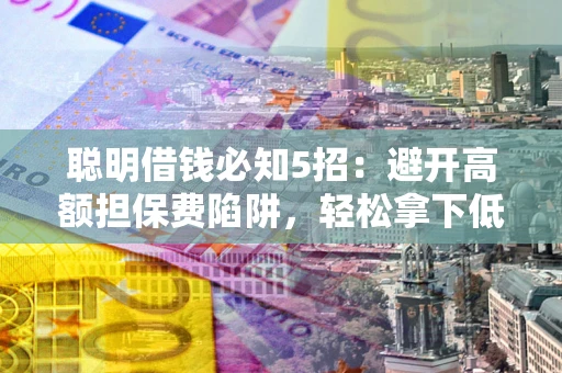 北京聪明借钱必知5招：避开高额担保费陷阱，轻松拿下低息贷款
