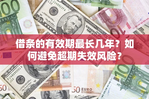 北京借条的有效期最长几年？如何避免超期失效风险？