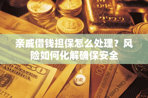 北京亲戚借钱担保怎么处理？风险如何化解确保安全