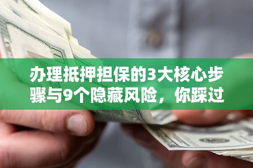 北京办理抵押担保的3大核心步骤与9个隐藏风险，你踩过哪个坑？