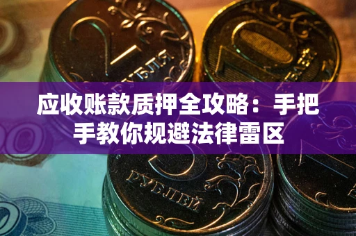北京应收账款质押全攻略：手把手教你规避法律雷区