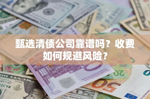 北京甄选清债公司靠谱吗？收费如何规避风险？