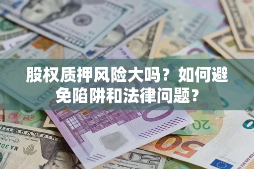 北京股权质押风险大吗？如何避免陷阱和法律问题？