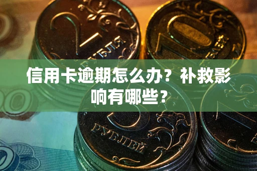 北京信用卡逾期怎么办？补救影响有哪些？