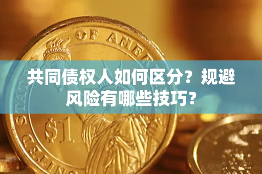 北京共同债权人如何区分？规避风险有哪些技巧？