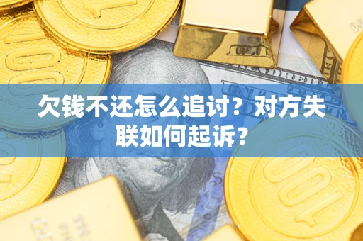 北京欠钱不还怎么追讨？对方失联如何起诉？