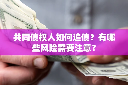 北京共同债权人如何追债？有哪些风险需要注意？