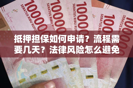北京抵押担保如何申请？流程需要几天？法律风险怎么避免？避坑指南