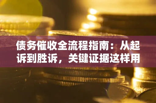 北京债务催收全流程指南：从起诉到胜诉，关键证据这样用