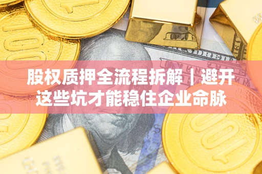 北京股权质押全流程拆解｜避开这些坑才能稳住企业命脉