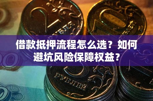 北京借款抵押流程怎么选？如何避坑风险保障权益？