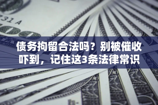 北京债务拘留合法吗?别被催收吓到,记住这3条法律常识 北京债务拘留合法吗?别被催收吓到,记住这3条法律常识