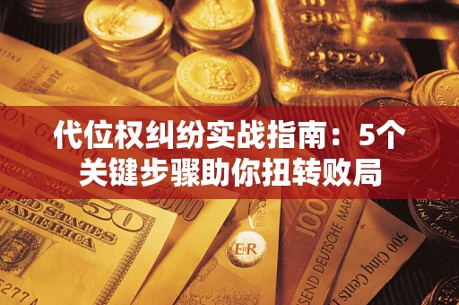 北京代位权纠纷实战指南：5个关键步骤助你扭转败局