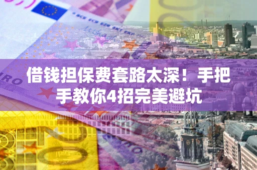 北京借钱担保费套路太深！手把手教你4招完美避坑