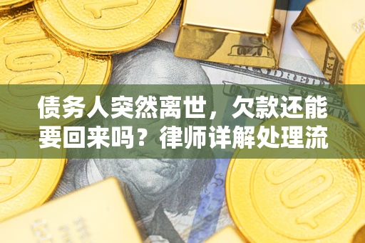 北京债务人突然离世，欠款还能要回来吗？律师详解处理流程